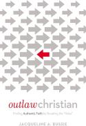 Outlaw Christian: Finding Authentic Faith by Breaking The 'Rules'