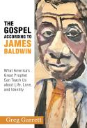 The Gospel According to James Baldwin: What America's Great Prophet Can Teach Us About Life, Love, and Identity